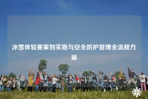 冰雪体验赛策划实施与安全防护管理全流程方案