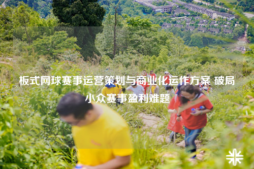 板式网球赛事运营策划与商业化运作方案 破局小众赛事盈利难题